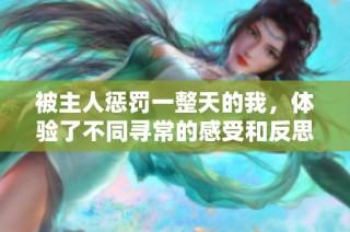 被主人惩罚一整天的我，体验了不同寻常的感受和反思