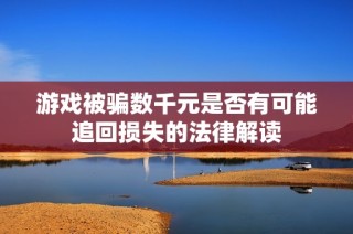 游戏被骗数千元是否有可能追回损失的法律解读