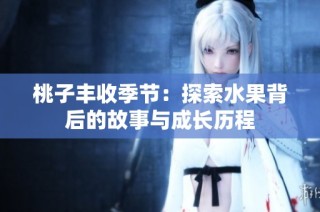 桃子丰收季节：探索水果背后的故事与成长历程