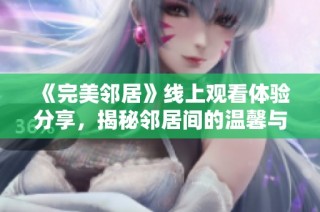 《完美邻居》线上观看体验分享，揭秘邻居间的温馨与烦恼