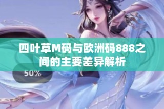 四叶草M码与欧洲码888之间的主要差异解析