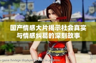 国产情感大片揭示社会真实与情感纠葛的深刻故事