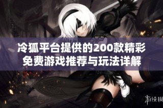 冷狐平台提供的200款精彩免费游戏推荐与玩法详解