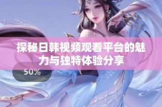 探秘日韩视频观看平台的魅力与独特体验分享