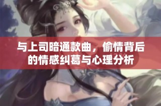 与上司暗通款曲，偷情背后的情感纠葛与心理分析