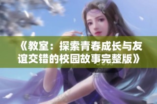 《教室：探索青春成长与友谊交错的校园故事完整版》