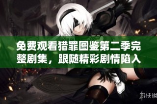 免费观看猎罪图鉴第二季完整剧集，跟随精彩剧情陷入悬疑世界
