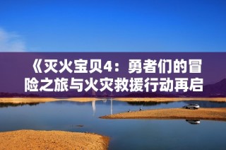 《灭火宝贝4：勇者们的冒险之旅与火灾救援行动再启程》