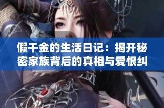 假千金的生活日记：揭开秘密家族背后的真相与爱恨纠葛