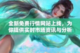 全新免费行情网站上线，为你提供实时市场资讯与分析服务