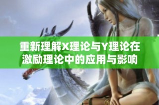 重新理解X理论与Y理论在激励理论中的应用与影响