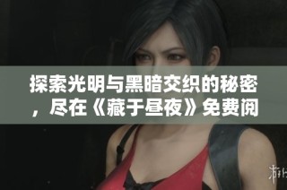 探索光明与黑暗交织的秘密，尽在《藏于昼夜》免费阅读中