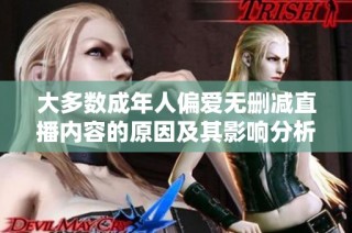 大多数成年人偏爱无删减直播内容的原因及其影响分析