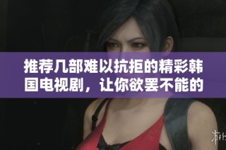 推荐几部难以抗拒的精彩韩国电视剧，让你欲罢不能的追剧时光