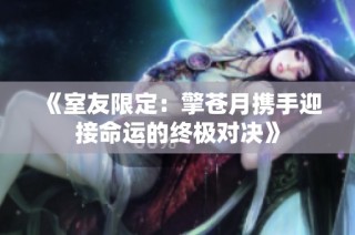 《室友限定：擎苍月携手迎接命运的终极对决》
