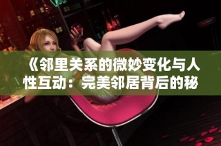 《邻里关系的微妙变化与人性互动：完美邻居背后的秘密》
