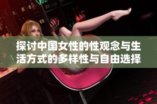 探讨中国女性的性观念与生活方式的多样性与自由选择