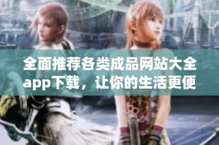 全面推荐各类成品网站大全app下载，让你的生活更便捷精彩