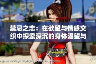 禁忌之恋：在欲望与情感交织中探索深沉的身体渴望与心灵契合