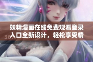 妖精漫画在线免费观看登录入口全新设计，轻松享受精彩内容