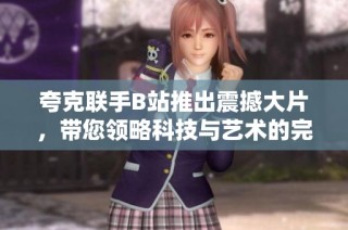 夸克联手B站推出震撼大片，带您领略科技与艺术的完美融合