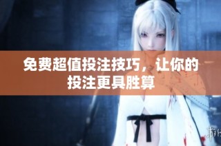 免费超值投注技巧，让你的投注更具胜算