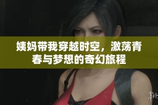 姨妈带我穿越时空，激荡青春与梦想的奇幻旅程