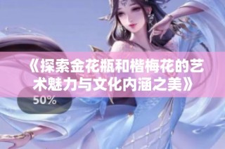 《探索金花瓶和楷梅花的艺术魅力与文化内涵之美》
