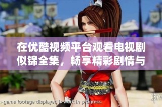 在优酷视频平台观看电视剧似锦全集，畅享精彩剧情与动人故事