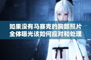 如果没有马赛克的胸部照片全体曝光该如何应对和处理