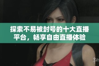 探索不易被封号的十大直播平台，畅享自由直播体验