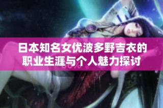 日本知名女优波多野吉衣的职业生涯与个人魅力探讨