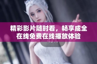 精彩影片随时看，畅享成全在线免费在线播放体验