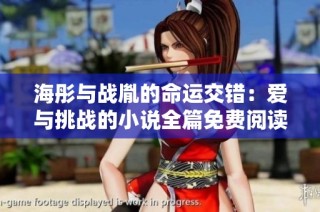 海彤与战胤的命运交错：爱与挑战的小说全篇免费阅读攻略
