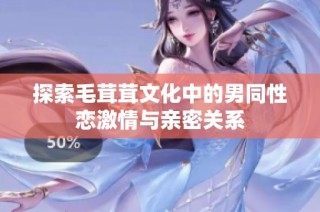 探索毛茸茸文化中的男同性恋激情与亲密关系