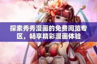 探索秀秀漫画的免费阅览专区，畅享精彩漫画体验