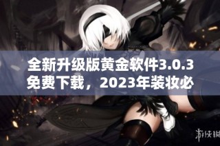 全新升级版黄金软件3.0.3免费下载，2023年装妆必备工具