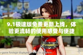 9.1极速版免费更新上线，体验更流畅的使用感受与便捷功能
