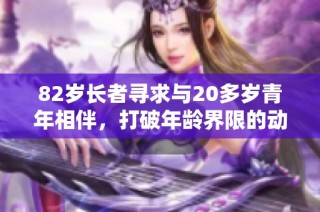 82岁长者寻求与20多岁青年相伴，打破年龄界限的动人故事