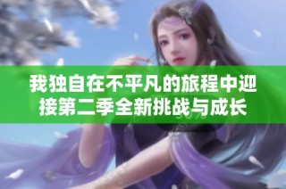 我独自在不平凡的旅程中迎接第二季全新挑战与成长