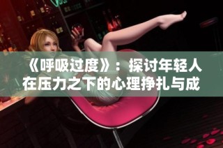《呼吸过度》：探讨年轻人在压力之下的心理挣扎与成长