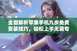 全面解析苹果手机九步免费安装技巧，轻松上手无需专业知识