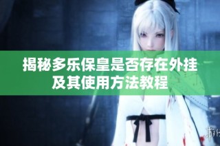 揭秘多乐保皇是否存在外挂及其使用方法教程