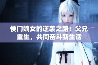 侯门嫡女的逆袭之路：父兄重生，共同奋斗新生活