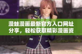 漫蛙漫画最新官方入口网址分享，轻松获取精彩漫画资源