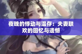 夜晚的悸动与温存：夫妻联欢的回忆与遗憾
