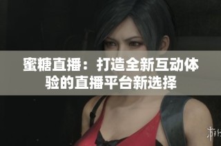 蜜糖直播：打造全新互动体验的直播平台新选择