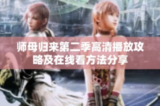 师母归来第二季高清播放攻略及在线看方法分享