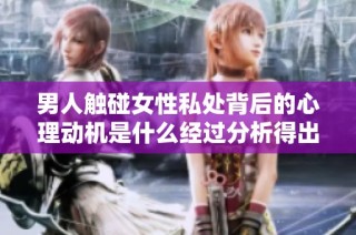 男人触碰女性私处背后的心理动机是什么经过分析得出的结论