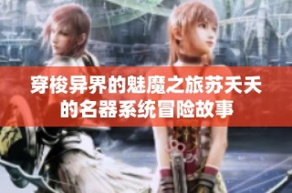 穿梭异界的魅魔之旅苏夭夭的名器系统冒险故事